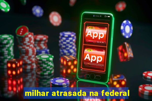 milhar atrasada na federal